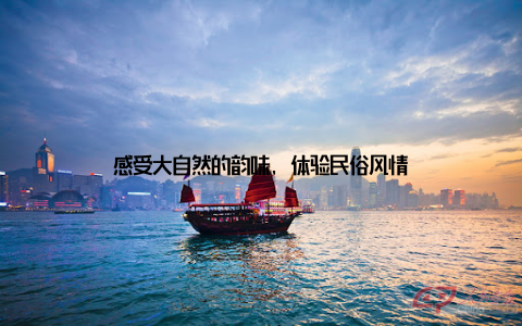 感受大自然的韵味, 体验民俗风情