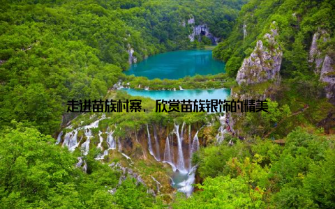走进苗族村寨, 欣赏苗族银饰的精美