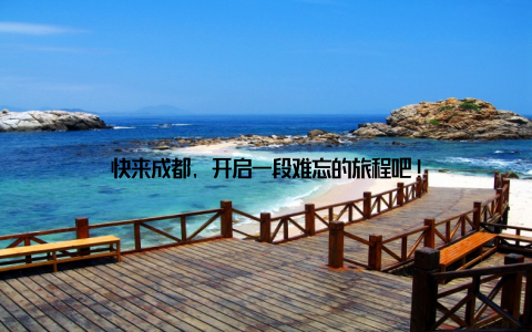 快来成都, 开启一段难忘的旅程吧!