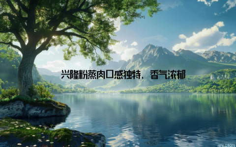– 兴隆粉蒸肉口感独特, 香气浓郁