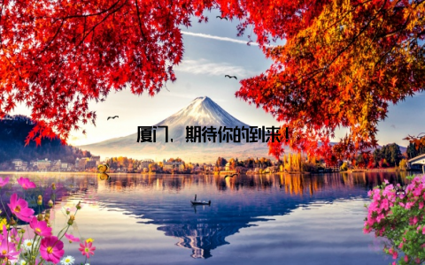 厦门, 期待你的到来!