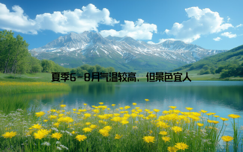 夏季6-8月气温较高, 但景色宜人
