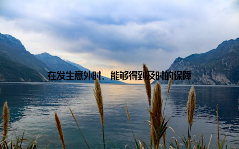在发生意外时, 能够得到及时的保障