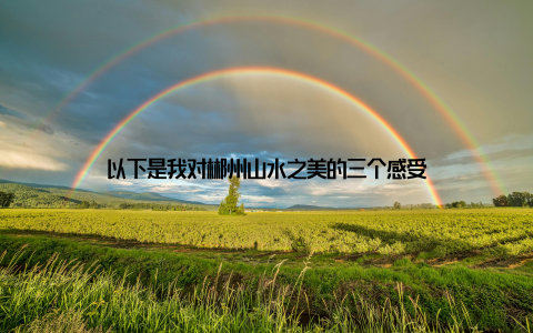 以下是我对郴州山水之美的三个感受