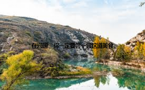 在兴国, 你一定要尝一尝这道美食