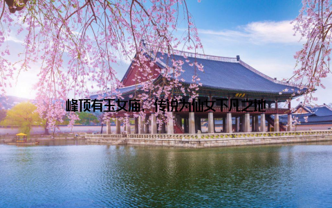 峰顶有玉女庙, 传说为仙女下凡之地