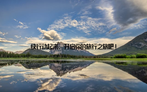 快行动起来, 开启你的旅行之旅吧!