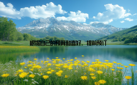 根据自己的预算和喜好, 提前预订